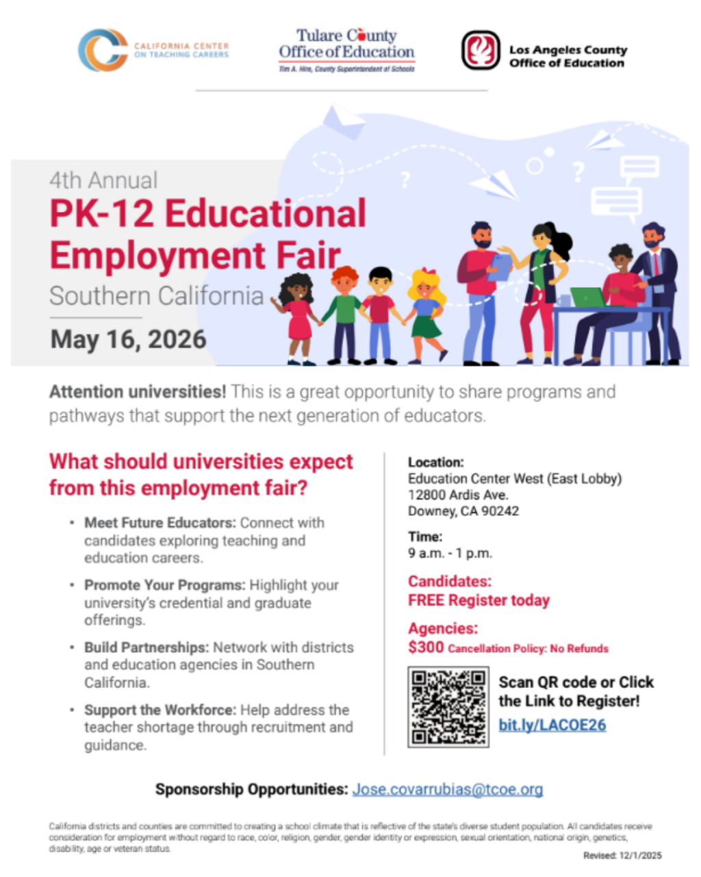 A promotional flyer for the “4th Annual PK–12 Educational Employment Fair” in Southern California, happening May 16, 2026.  Across the top are three organization logos: California Center on Teaching Careers, Tulare County Office of Education, and Los Angeles County Office of Education.  The main headline reads “PK–12 Educational Employment Fair” in large red text. Below it states “Southern California” and the date “May 16, 2026.”  An illustration on the right shows a diverse group of cartoon students and educators standing together. The group includes children of different skin tones and hairstyles, a paper airplane graphic in the background, and two adults reviewing documents at a table with a laptop.  Text on the left under “What should universities expect from this employment fair?” lists four bullet points:  Meet Future Educators: Connect with candidates exploring teaching and education careers.  Promote Your Programs: Highlight your university’s credential and graduate offerings.  Build Partnerships: Network with districts and education agencies in Southern California.  Support the Workforce: Help address the teacher shortage through recruitment and guidance.  Event details on the right include: Location: Education Center West (East Lobby), 12800 Ardis Ave., Downey, CA 90242 Time: 9 a.m. – 1 p.m. Candidates: FREE – Register today Agencies: $300 (Cancellation Policy: No Refunds)  A QR code and shortened registration link (bit.ly/LACOE26) are displayed for sign-up. At the bottom, sponsorship information lists a contact email: Jose.covarrubias@tcoe.org . A small footer notes a commitment to equity and non-discrimination. The flyer is marked “Revised: 12/1/2025.”
